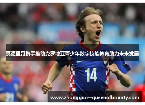 莫德里奇携手推动克罗地亚青少年数字技能教育助力未来发展