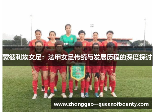 蒙彼利埃女足：法甲女足传统与发展历程的深度探讨