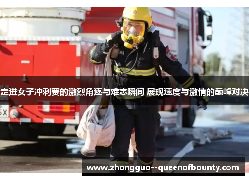 走进女子冲刺赛的激烈角逐与难忘瞬间 展现速度与激情的巅峰对决
