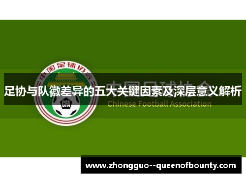 足协与队徽差异的五大关键因素及深层意义解析