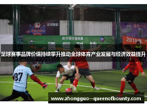 足球赛事品牌价值持续攀升推动全球体育产业发展与经济效益提升