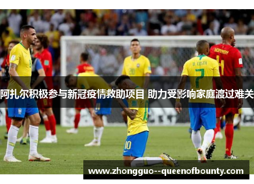 阿扎尔积极参与新冠疫情救助项目 助力受影响家庭渡过难关 阿扎尔积极参与新冠疫情救助项目 助力受影响家庭渡过难关