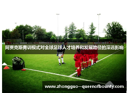 阿贾克斯青训模式对全球足球人才培养和发展路径的深远影响