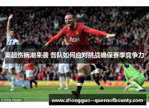 英超伤病潮来袭 各队如何应对挑战确保赛季竞争力