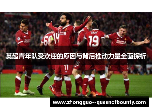 英超青年队受欢迎的原因与背后推动力量全面探析 英超青年队受欢迎的原因与背后推动力量全面探析