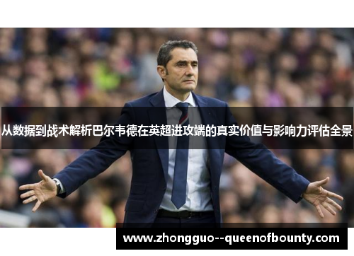 从数据到战术解析巴尔韦德在英超进攻端的真实价值与影响力评估全景