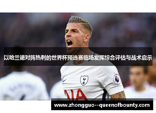 以哈兰德对阵热刺的世界杯预选赛临场发挥综合评估与战术启示