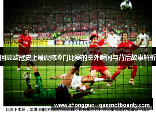 回顾欧冠史上最震撼冷门比赛的意外瞬间与背后故事解析 回顾欧冠史上最震撼冷门比赛的意外瞬间与背后故事解析