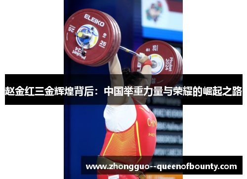 赵金红三金辉煌背后:中国举重力量与荣耀的崛起之路 赵金红三金辉煌背后:中国举重力量与荣耀的崛起之路