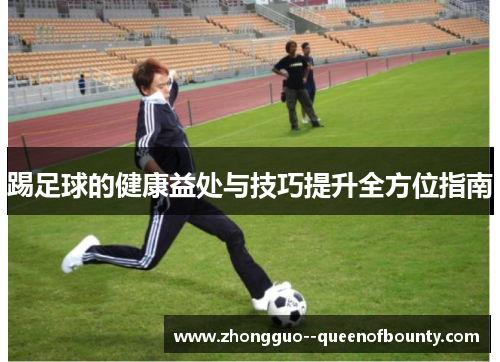 踢足球的健康益处与技巧提升全方位指南 踢足球的健康益处与技巧提升全方位指南