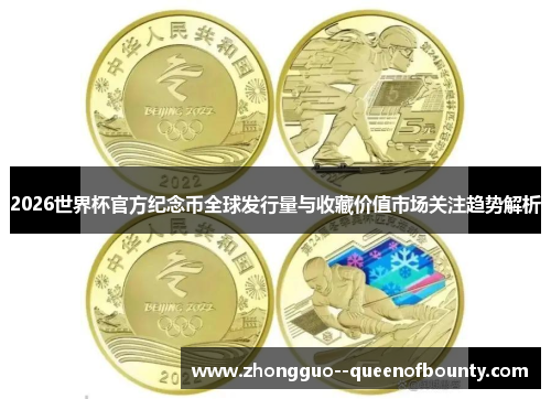 2026世界杯官方纪念币全球发行量与收藏价值市场关注趋势解析 2026世界杯官方纪念币全球发行量与收藏价值市场关注趋势解析