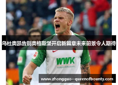 乌杜奥凯告别奥格斯堡开启新篇章未来前景令人期待 乌杜奥凯告别奥格斯堡开启新篇章未来前景令人期待