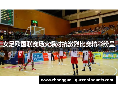 女足欧国联赛场火爆对抗激烈比赛精彩纷呈 女足欧国联赛场火爆对抗激烈比赛精彩纷呈