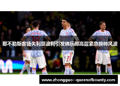 那不勒斯客场失利恩波利引发俱乐部高层紧急换帅风波