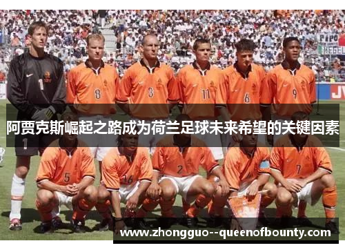 阿贾克斯崛起之路成为荷兰足球未来希望的关键因素