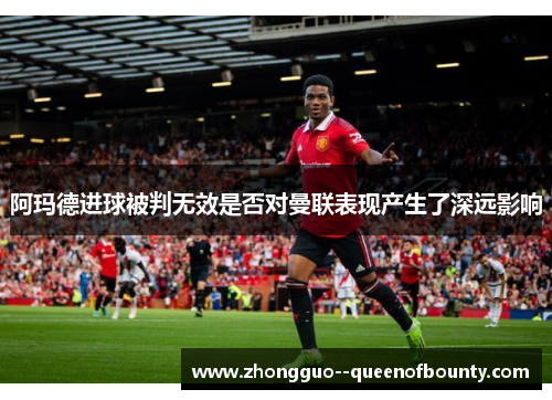 阿玛德进球被判无效是否对曼联表现产生了深远影响