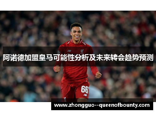 阿诺德加盟皇马可能性分析及未来转会趋势预测