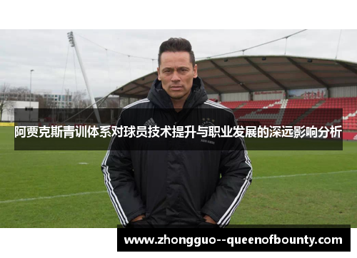 阿贾克斯青训体系对球员技术提升与职业发展的深远影响分析