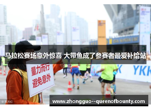马拉松赛场意外惊喜 大带鱼成了参赛者最爱补给站