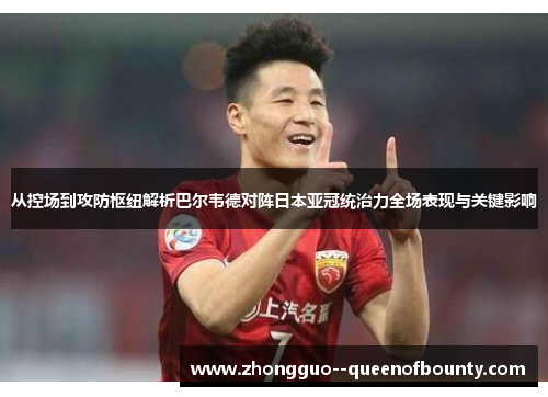 从控场到攻防枢纽解析巴尔韦德对阵日本亚冠统治力全场表现与关键影响 从控场到攻防枢纽解析巴尔韦德对阵日本亚冠统治力全场表现与关键影响