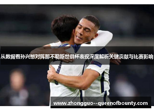 从数据看孙兴慜对阵那不勒斯世俱杯表现深度解析关键贡献与比赛影响 从数据看孙兴慜对阵那不勒斯世俱杯表现深度解析关键贡献与比赛影响