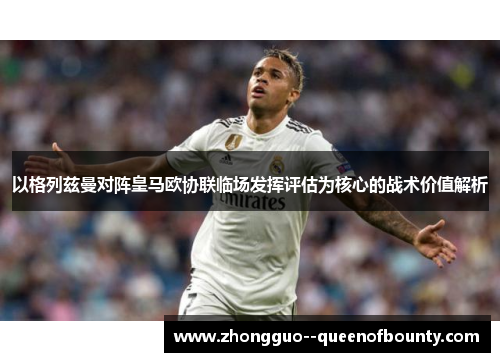 以格列兹曼对阵皇马欧协联临场发挥评估为核心的战术价值解析 以格列兹曼对阵皇马欧协联临场发挥评估为核心的战术价值解析
