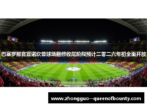 巴塞罗那官宣诺坎普球场翻修收尾阶段预计二零二六年初全面开放 巴塞罗那官宣诺坎普球场翻修收尾阶段预计二零二六年初全面开放