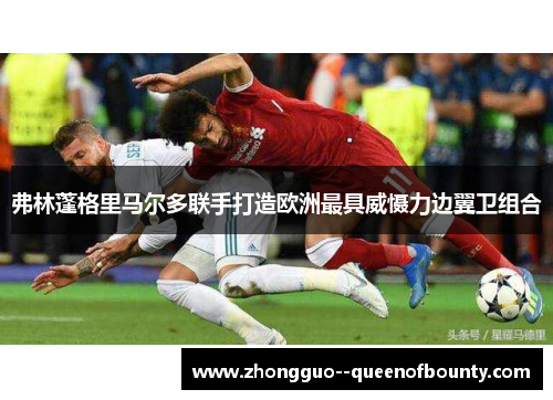 弗林蓬格里马尔多联手打造欧洲最具威慑力边翼卫组合 弗林蓬格里马尔多联手打造欧洲最具威慑力边翼卫组合