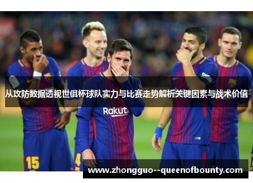 从攻防数据透视世俱杯球队实力与比赛走势解析关键因素与战术价值 从攻防数据透视世俱杯球队实力与比赛走势解析关键因素与战术价值
