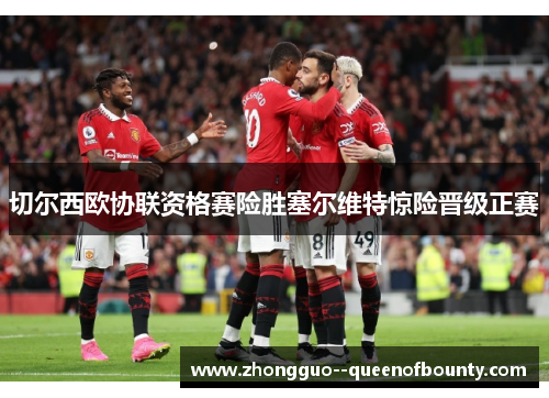 切尔西欧协联资格赛险胜塞尔维特惊险晋级正赛 切尔西欧协联资格赛险胜塞尔维特惊险晋级正赛