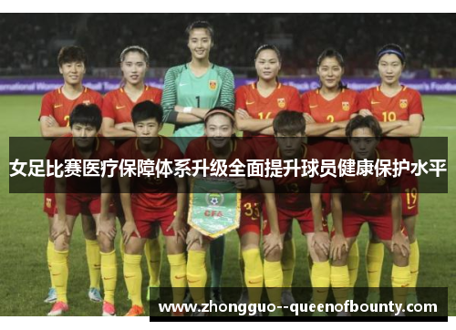 女足比赛医疗保障体系升级全面提升球员健康保护水平 女足比赛医疗保障体系升级全面提升球员健康保护水平