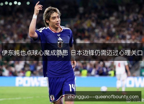 伊东纯也点球心魔成隐患 日本边锋仍需迈过心理关口